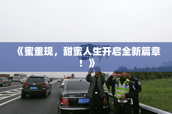 《蜜重现，甜蜜人生开启全新篇章！》