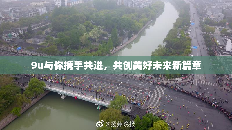 9u与你携手共进，共创美好未来新篇章
