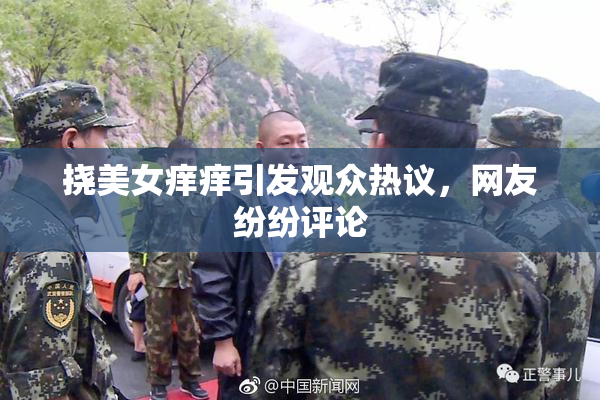 挠美女痒痒引发观众热议，网友纷纷评论