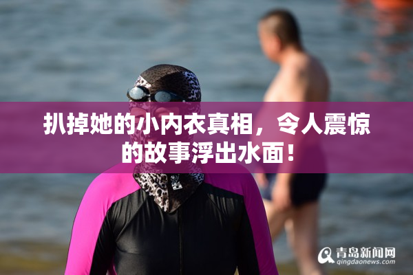 扒掉她的小内衣真相，令人震惊的故事浮出水面！