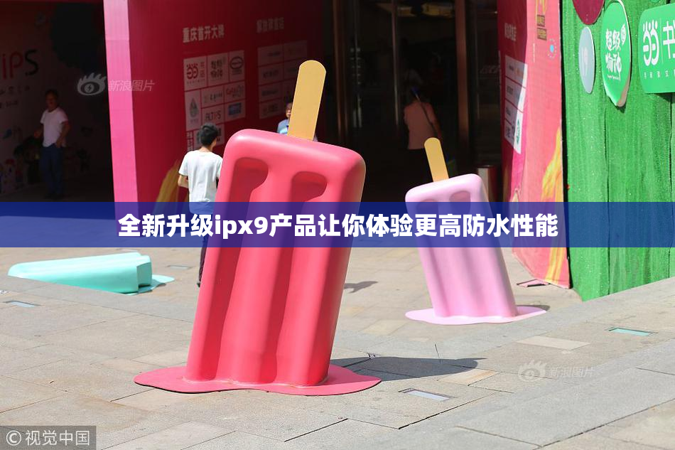 全新升级ipx9产品让你体验更高防水性能