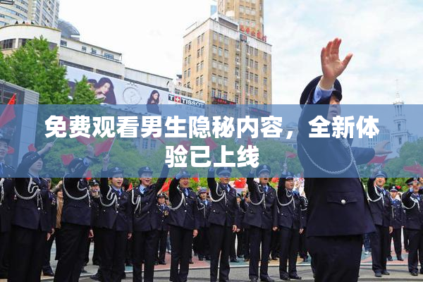 免费观看男生隐秘内容，全新体验已上线
