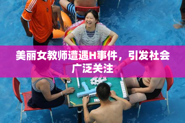 美丽女教师遭遇H事件，引发社会广泛关注