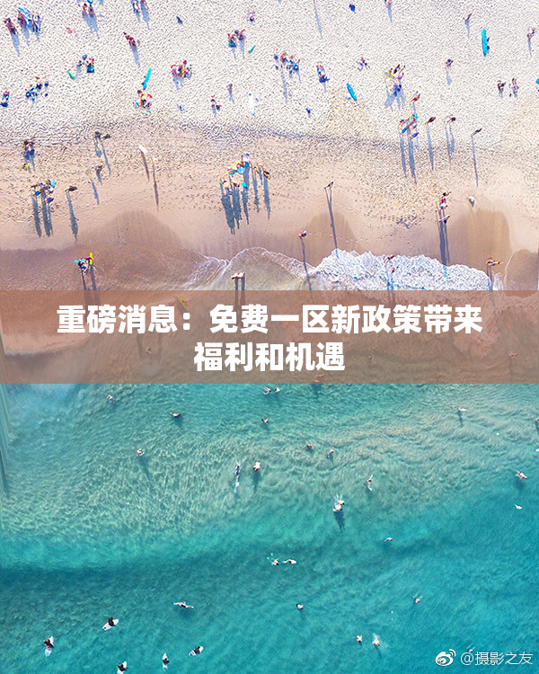 重磅消息：免费一区新政策带来福利和机遇