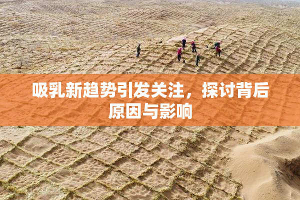 吸乳新趋势引发关注，探讨背后原因与影响