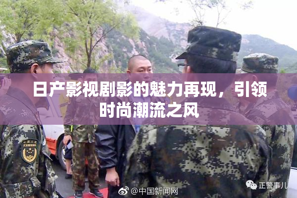日产影视剧影的魅力再现，引领时尚潮流之风