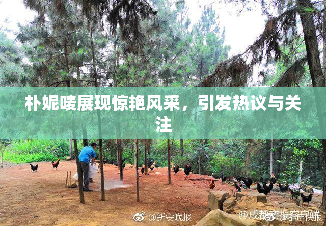 朴妮唛展现惊艳风采，引发热议与关注