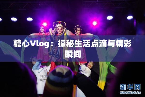 糖心Vlog：探秘生活点滴与精彩瞬间