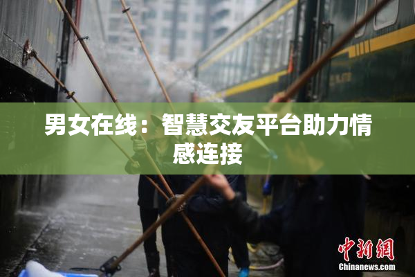 男女在线：智慧交友平台助力情感连接