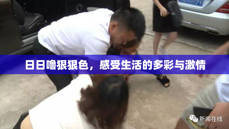 日日噜狠狠色，感受生活的多彩与激情
