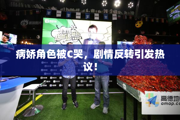 病娇角色被C哭，剧情反转引发热议！