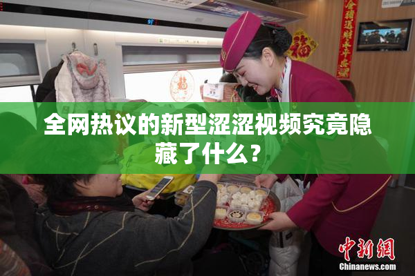 全网热议的新型涩涩视频究竟隐藏了什么？