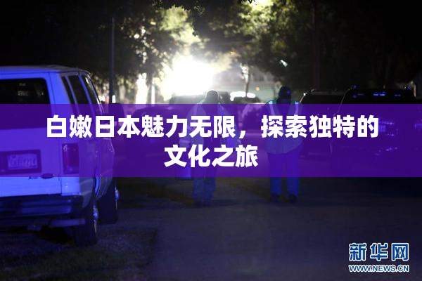 白嫩日本魅力无限，探索独特的文化之旅