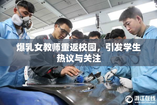 爆乳女教师重返校园，引发学生热议与关注