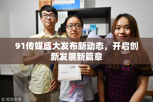 91传媒盛大发布新动态，开启创新发展新篇章