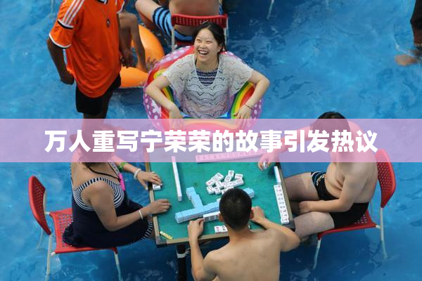 万人重写宁荣荣的故事引发热议