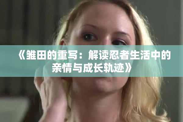 《雏田的重写：解读忍者生活中的亲情与成长轨迹》
