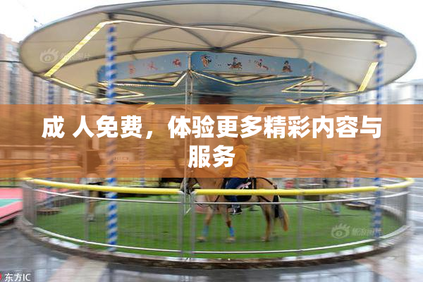 成 人免费，体验更多精彩内容与服务