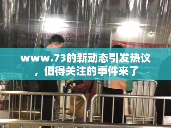 www.73的新动态引发热议，值得关注的事件来了