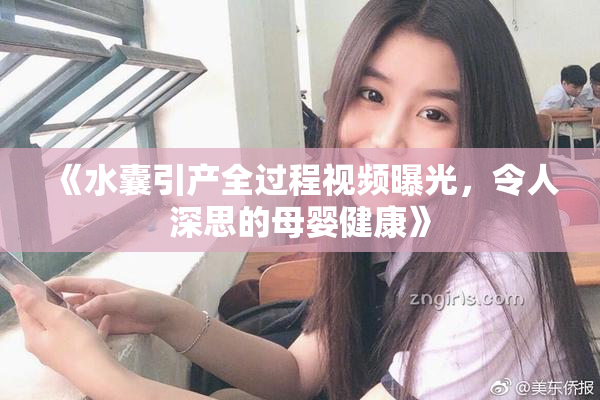 《水囊引产全过程视频曝光，令人深思的母婴健康》
