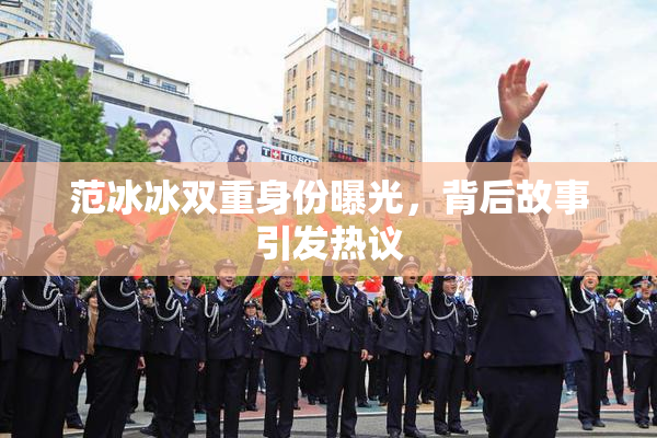 范冰冰双重身份曝光，背后故事引发热议