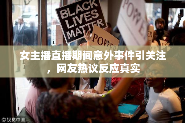 女主播直播期间意外事件引关注，网友热议反应真实