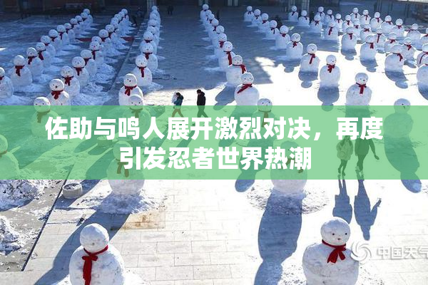 佐助与鸣人展开激烈对决，再度引发忍者世界热潮