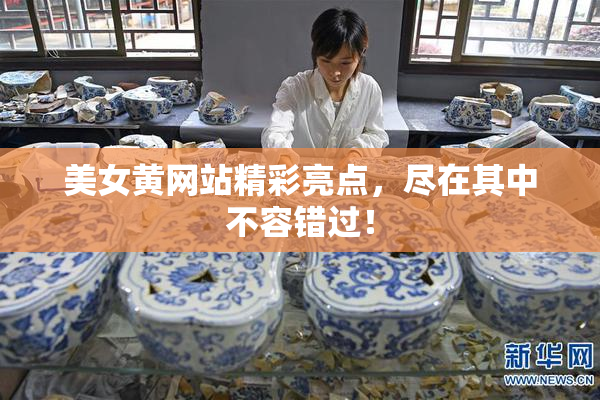 美女黄网站精彩亮点，尽在其中不容错过！