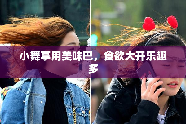 小舞享用美味巴，食欲大开乐趣多