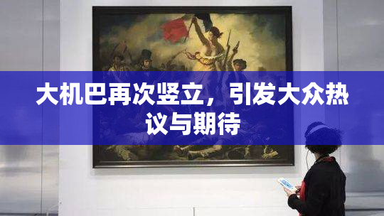 大机巴再次竖立，引发大众热议与期待