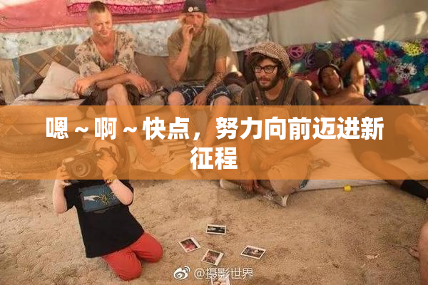 嗯～啊～快点，努力向前迈进新征程