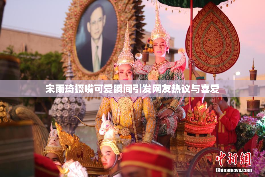 宋雨琦撅嘴可爱瞬间引发网友热议与喜爱