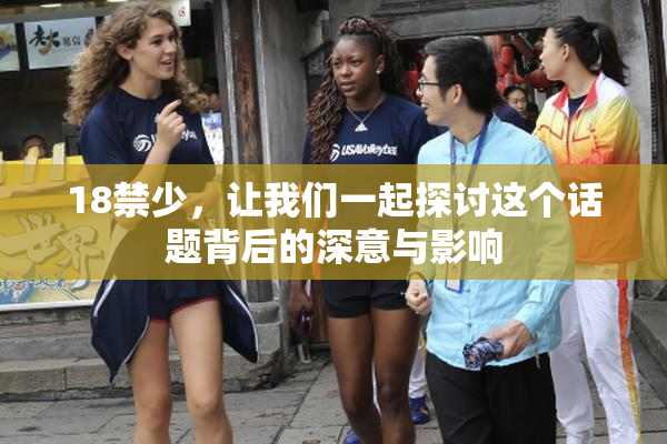 18禁少，让我们一起探讨这个话题背后的深意与影响