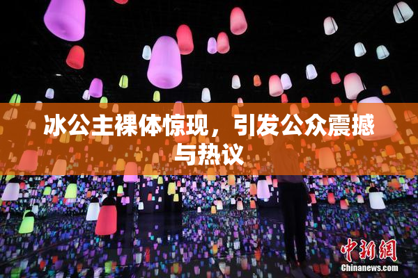 冰公主裸体惊现，引发公众震撼与热议