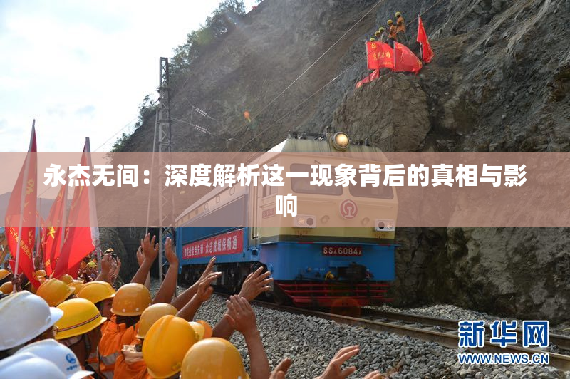 永杰无间：深度解析这一现象背后的真相与影响