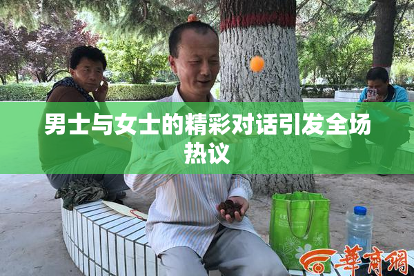 男士与女士的精彩对话引发全场热议