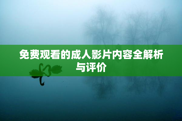 免费观看的成人影片内容全解析与评价