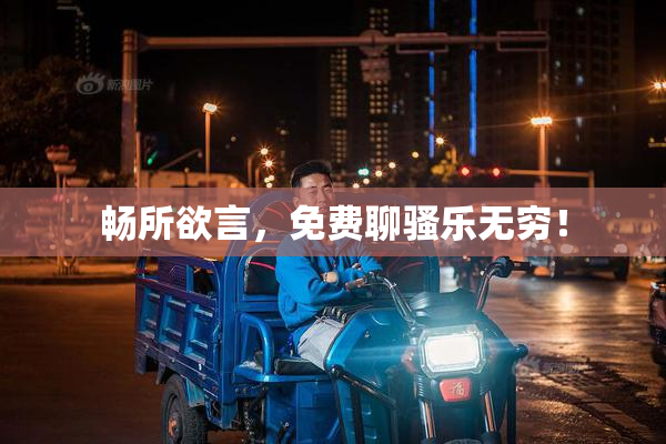 畅所欲言，免费聊骚乐无穷！