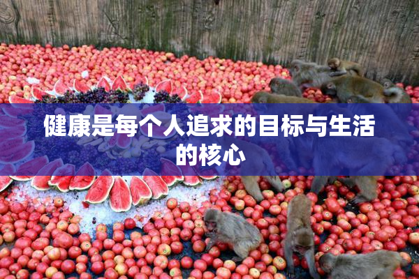 健康是每个人追求的目标与生活的核心