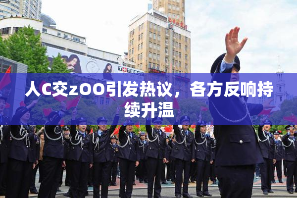 人C交zOO引发热议，各方反响持续升温
