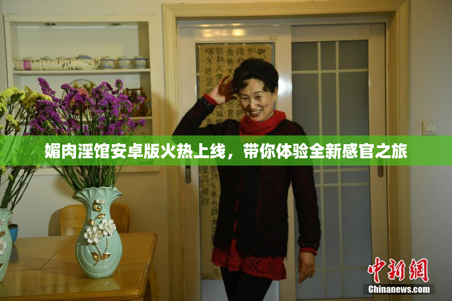 媚肉淫馆安卓版火热上线，带你体验全新感官之旅