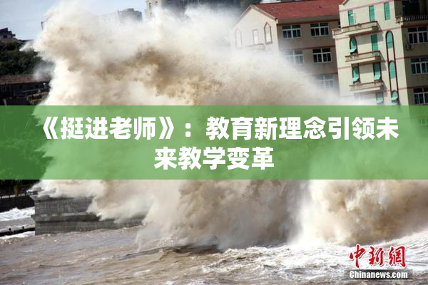 《挺进老师》：教育新理念引领未来教学变革