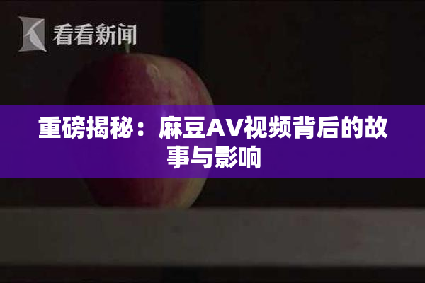 重磅揭秘：麻豆AV视频背后的故事与影响