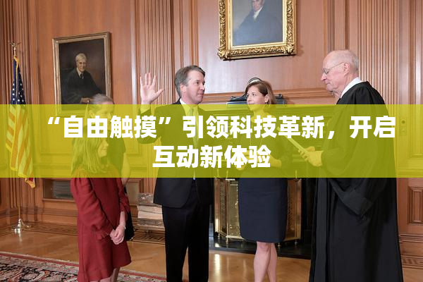 “自由触摸”引领科技革新，开启互动新体验