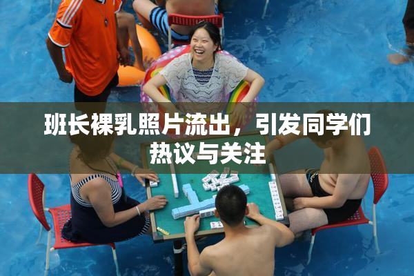班长裸乳照片流出，引发同学们热议与关注