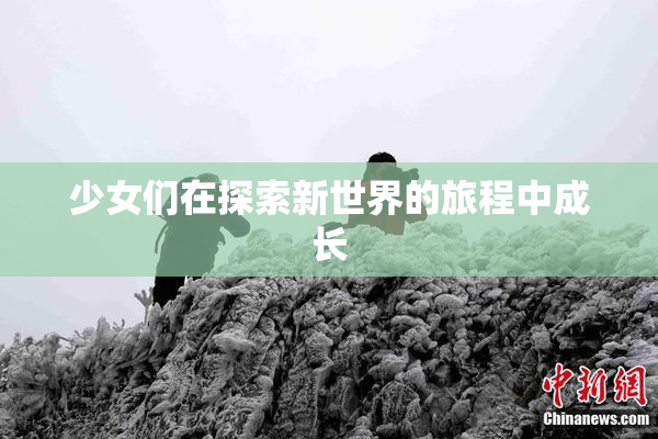 少女们在探索新世界的旅程中成长
