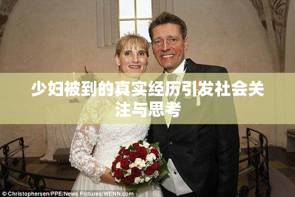 少妇被到的真实经历引发社会关注与思考