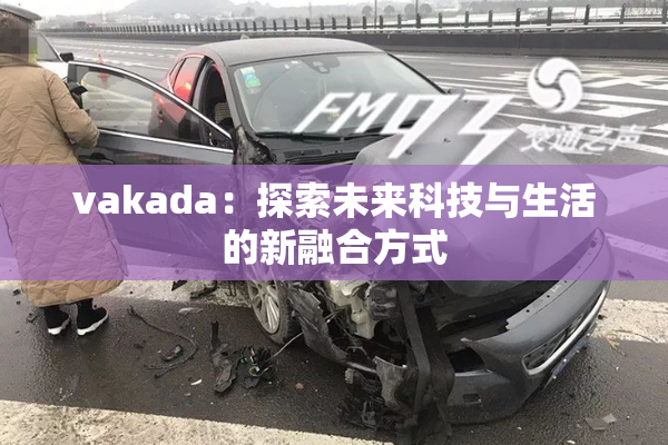 vakada：探索未来科技与生活的新融合方式