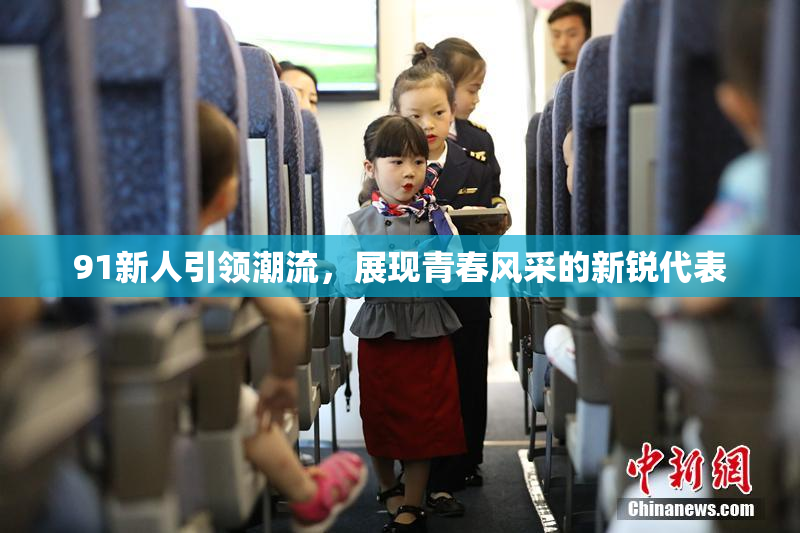 91新人引领潮流，展现青春风采的新锐代表