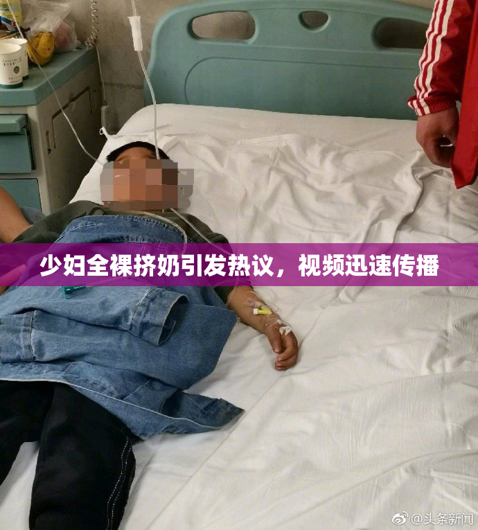 少妇全裸挤奶引发热议，视频迅速传播